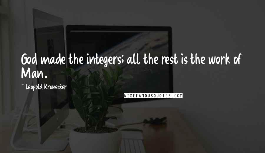 Leopold Kronecker Quotes: God made the integers; all the rest is the work of Man.