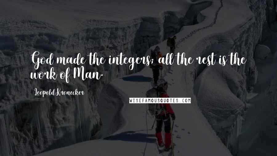 Leopold Kronecker Quotes: God made the integers; all the rest is the work of Man.