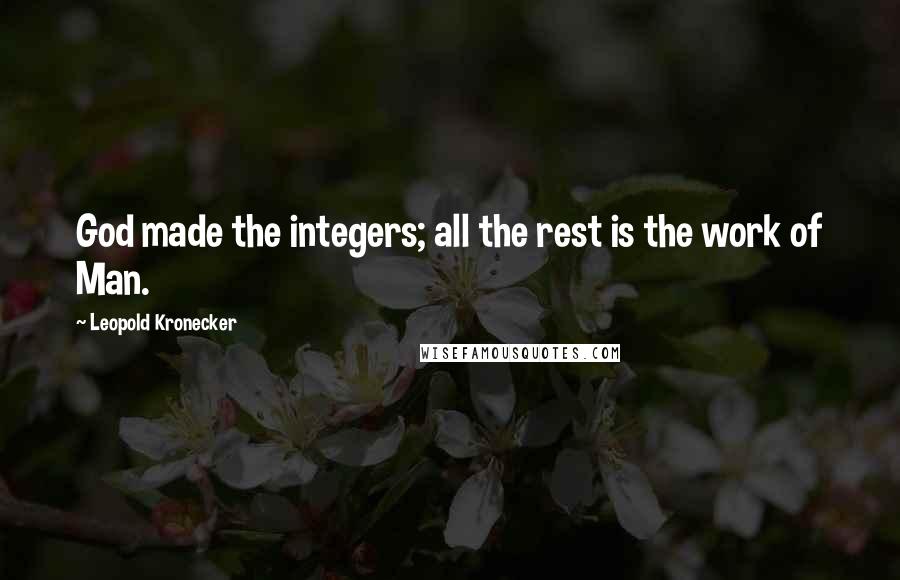 Leopold Kronecker Quotes: God made the integers; all the rest is the work of Man.