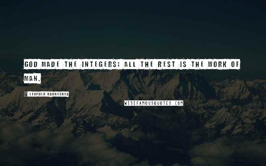 Leopold Kronecker Quotes: God made the integers; all the rest is the work of Man.
