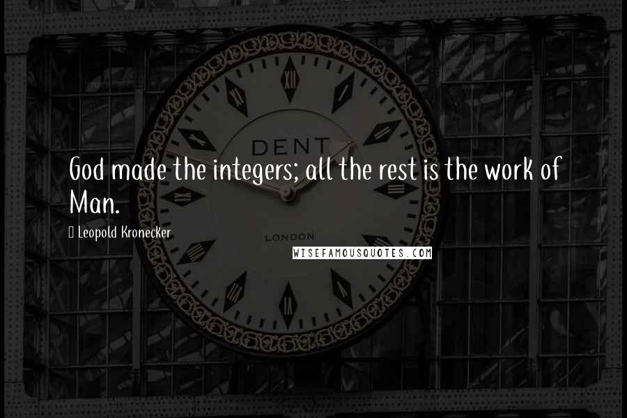 Leopold Kronecker Quotes: God made the integers; all the rest is the work of Man.