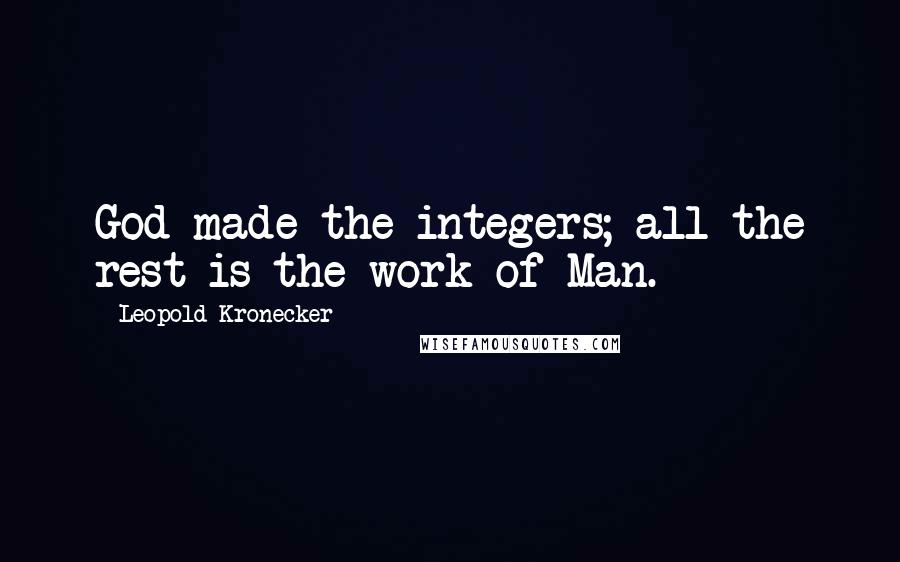 Leopold Kronecker Quotes: God made the integers; all the rest is the work of Man.