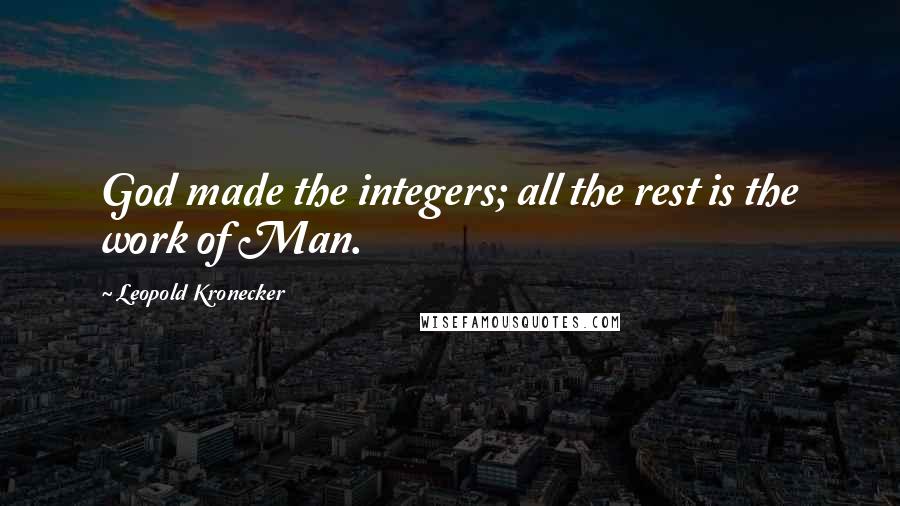 Leopold Kronecker Quotes: God made the integers; all the rest is the work of Man.
