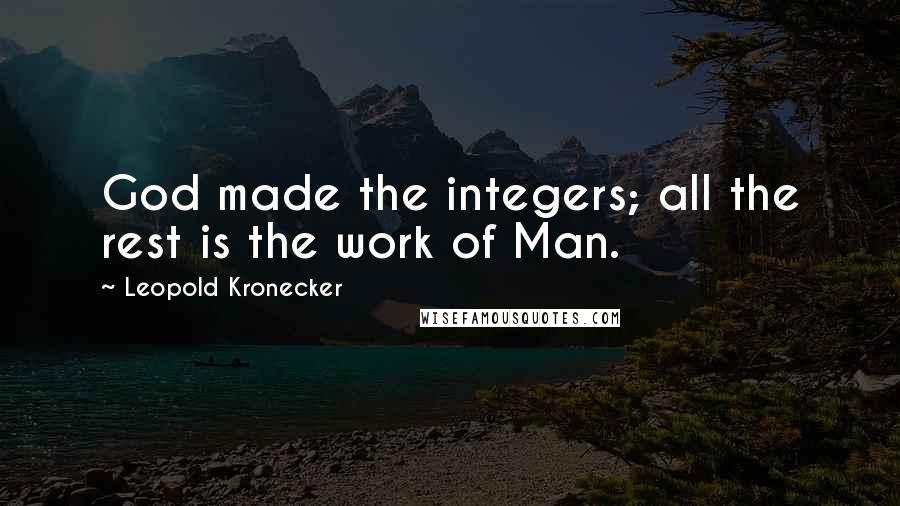 Leopold Kronecker Quotes: God made the integers; all the rest is the work of Man.