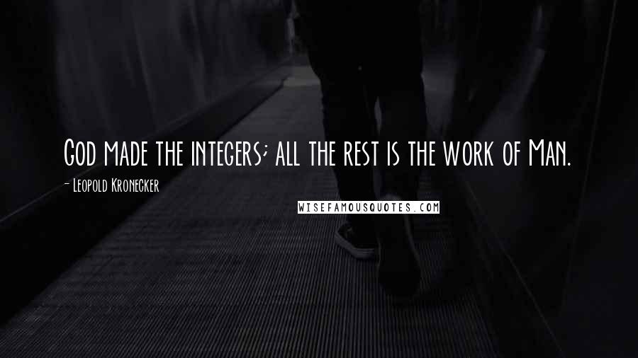 Leopold Kronecker Quotes: God made the integers; all the rest is the work of Man.