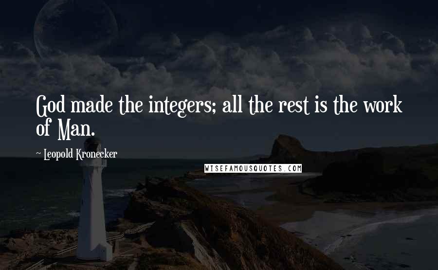 Leopold Kronecker Quotes: God made the integers; all the rest is the work of Man.