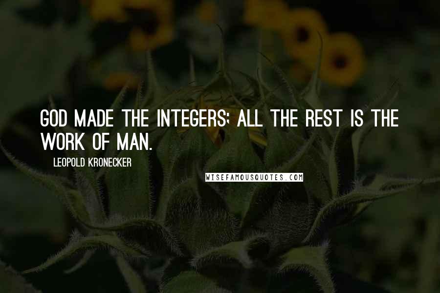 Leopold Kronecker Quotes: God made the integers; all the rest is the work of Man.
