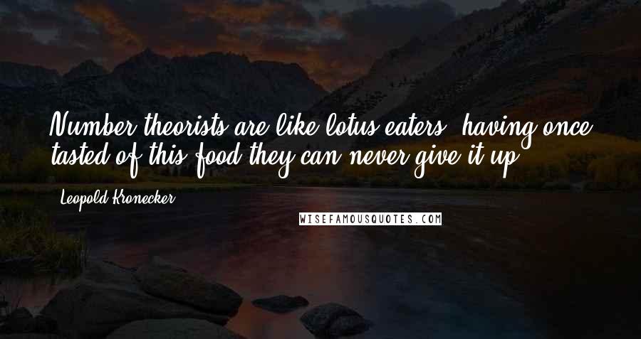 Leopold Kronecker Quotes: Number theorists are like lotus-eaters having once tasted of this food they can never give it up.