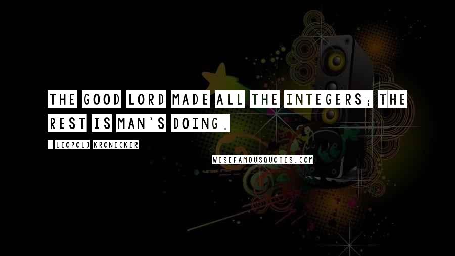 Leopold Kronecker Quotes: The Good Lord made all the integers; the rest is man's doing.