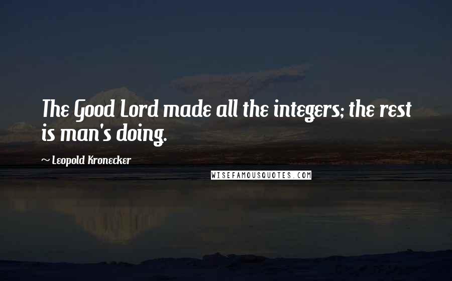 Leopold Kronecker Quotes: The Good Lord made all the integers; the rest is man's doing.