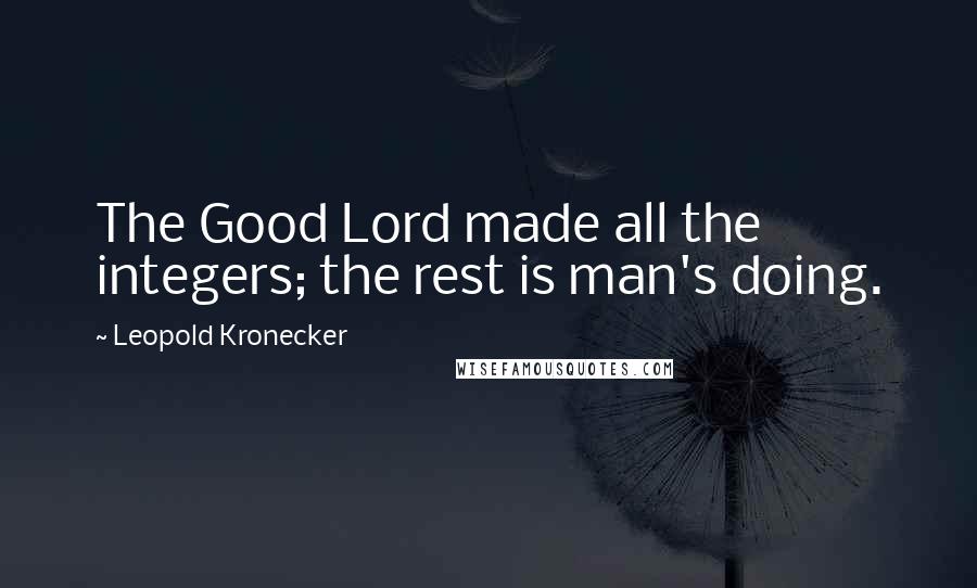 Leopold Kronecker Quotes: The Good Lord made all the integers; the rest is man's doing.