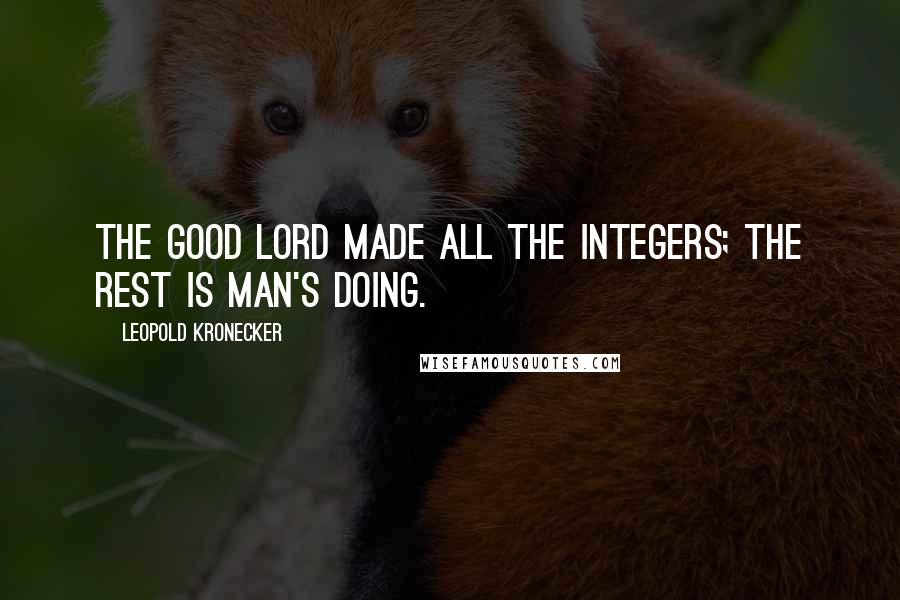 Leopold Kronecker Quotes: The Good Lord made all the integers; the rest is man's doing.