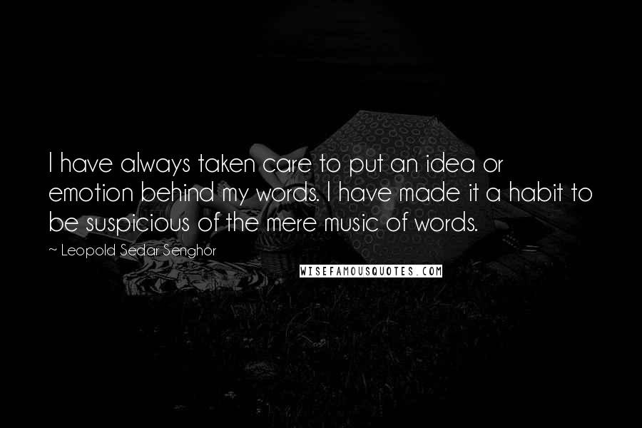 Leopold Sedar Senghor Quotes: I have always taken care to put an idea or emotion behind my words. I have made it a habit to be suspicious of the mere music of words.
