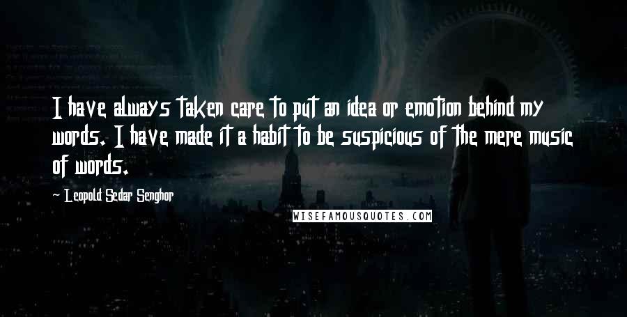 Leopold Sedar Senghor Quotes: I have always taken care to put an idea or emotion behind my words. I have made it a habit to be suspicious of the mere music of words.