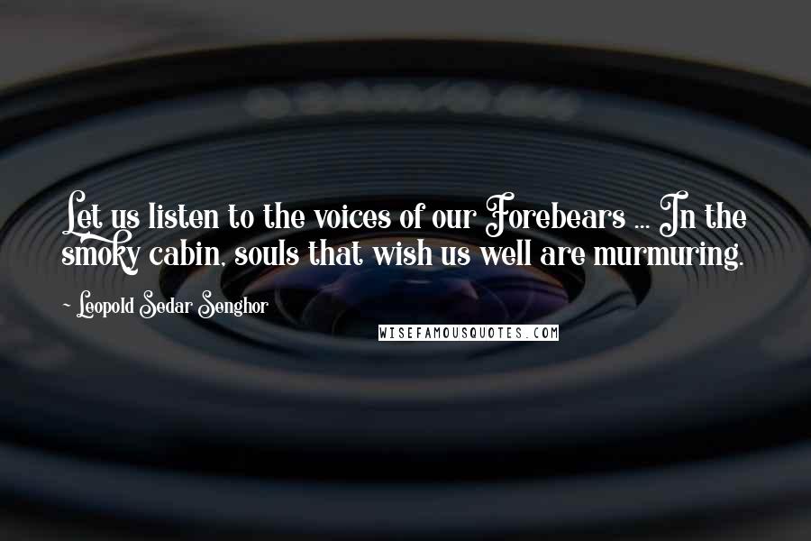 Leopold Sedar Senghor Quotes: Let us listen to the voices of our Forebears ... In the smoky cabin, souls that wish us well are murmuring.