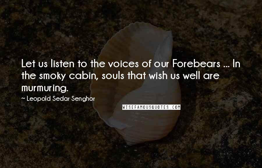 Leopold Sedar Senghor Quotes: Let us listen to the voices of our Forebears ... In the smoky cabin, souls that wish us well are murmuring.