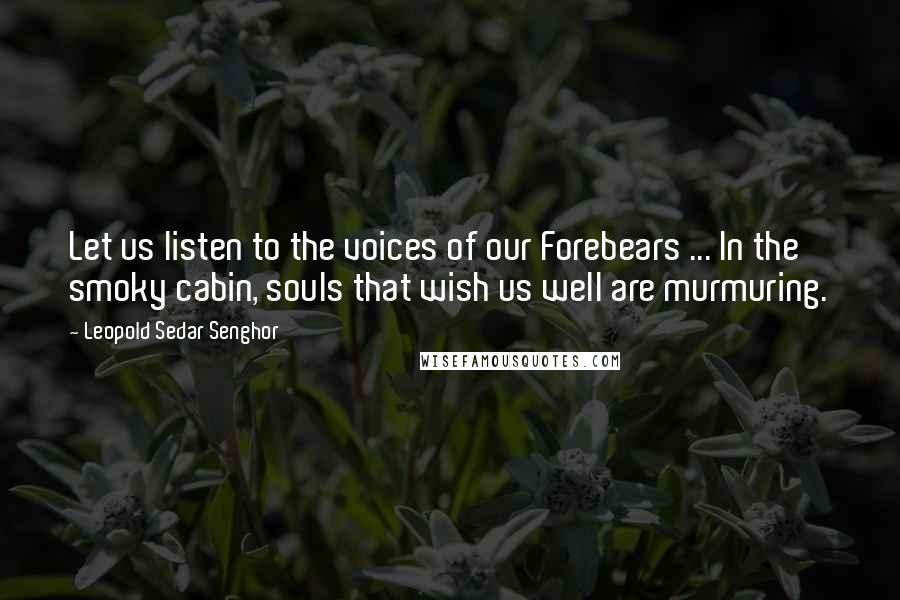 Leopold Sedar Senghor Quotes: Let us listen to the voices of our Forebears ... In the smoky cabin, souls that wish us well are murmuring.