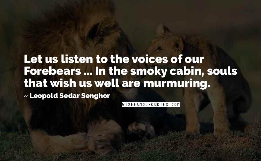 Leopold Sedar Senghor Quotes: Let us listen to the voices of our Forebears ... In the smoky cabin, souls that wish us well are murmuring.