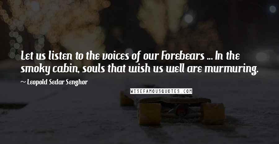 Leopold Sedar Senghor Quotes: Let us listen to the voices of our Forebears ... In the smoky cabin, souls that wish us well are murmuring.