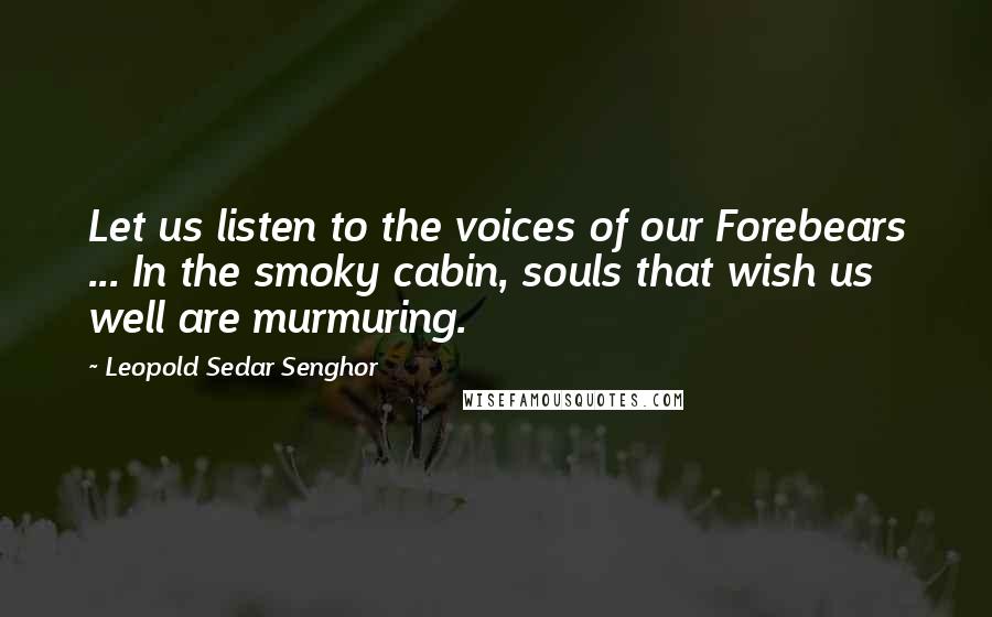 Leopold Sedar Senghor Quotes: Let us listen to the voices of our Forebears ... In the smoky cabin, souls that wish us well are murmuring.