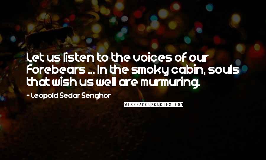 Leopold Sedar Senghor Quotes: Let us listen to the voices of our Forebears ... In the smoky cabin, souls that wish us well are murmuring.