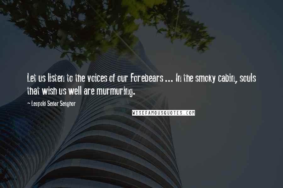 Leopold Sedar Senghor Quotes: Let us listen to the voices of our Forebears ... In the smoky cabin, souls that wish us well are murmuring.