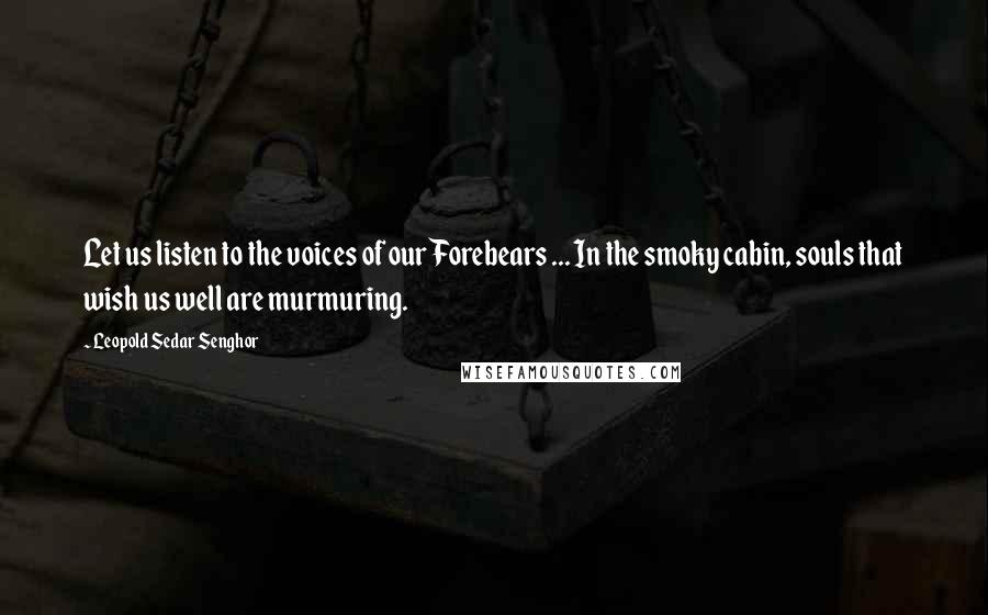 Leopold Sedar Senghor Quotes: Let us listen to the voices of our Forebears ... In the smoky cabin, souls that wish us well are murmuring.