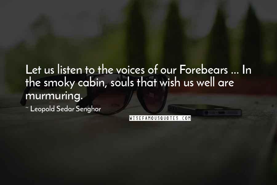 Leopold Sedar Senghor Quotes: Let us listen to the voices of our Forebears ... In the smoky cabin, souls that wish us well are murmuring.