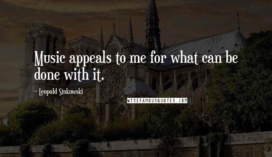 Leopold Stokowski Quotes: Music appeals to me for what can be done with it.