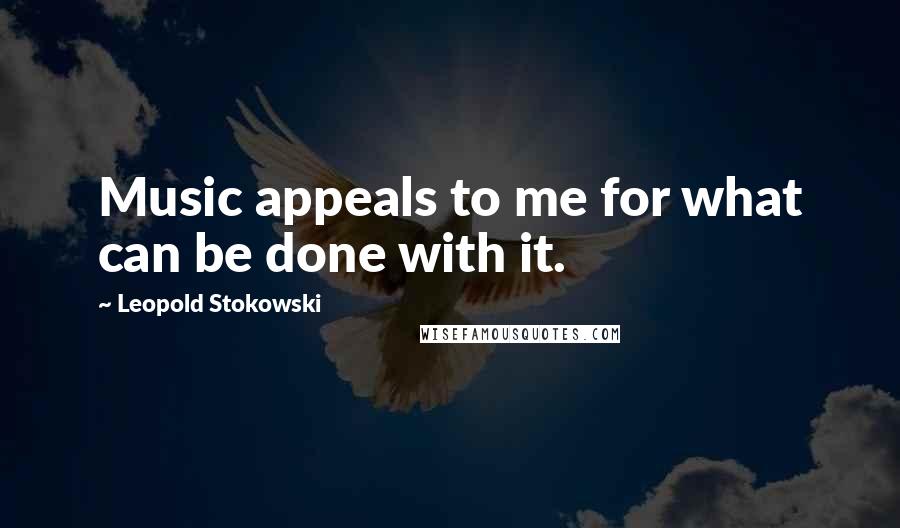 Leopold Stokowski Quotes: Music appeals to me for what can be done with it.