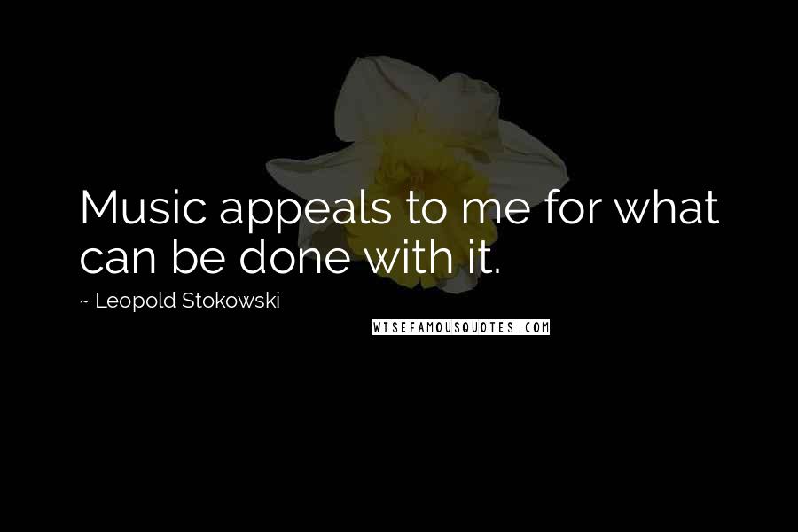 Leopold Stokowski Quotes: Music appeals to me for what can be done with it.