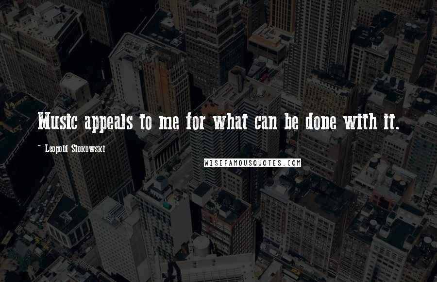 Leopold Stokowski Quotes: Music appeals to me for what can be done with it.