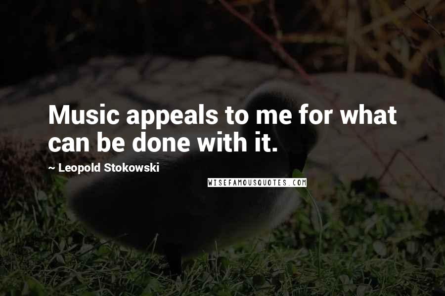 Leopold Stokowski Quotes: Music appeals to me for what can be done with it.