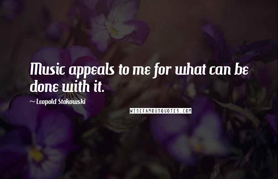 Leopold Stokowski Quotes: Music appeals to me for what can be done with it.