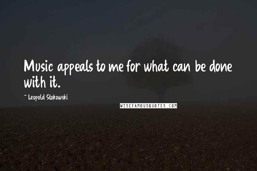 Leopold Stokowski Quotes: Music appeals to me for what can be done with it.