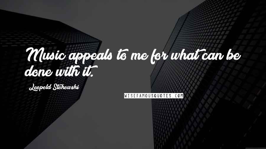 Leopold Stokowski Quotes: Music appeals to me for what can be done with it.