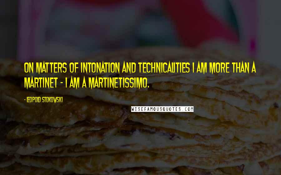 Leopold Stokowski Quotes: On matters of intonation and technicalities I am more than a martinet - I am a martinetissimo.