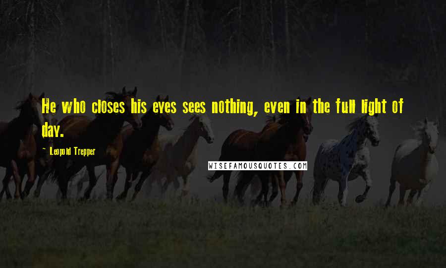 Leopold Trepper Quotes: He who closes his eyes sees nothing, even in the full light of day.