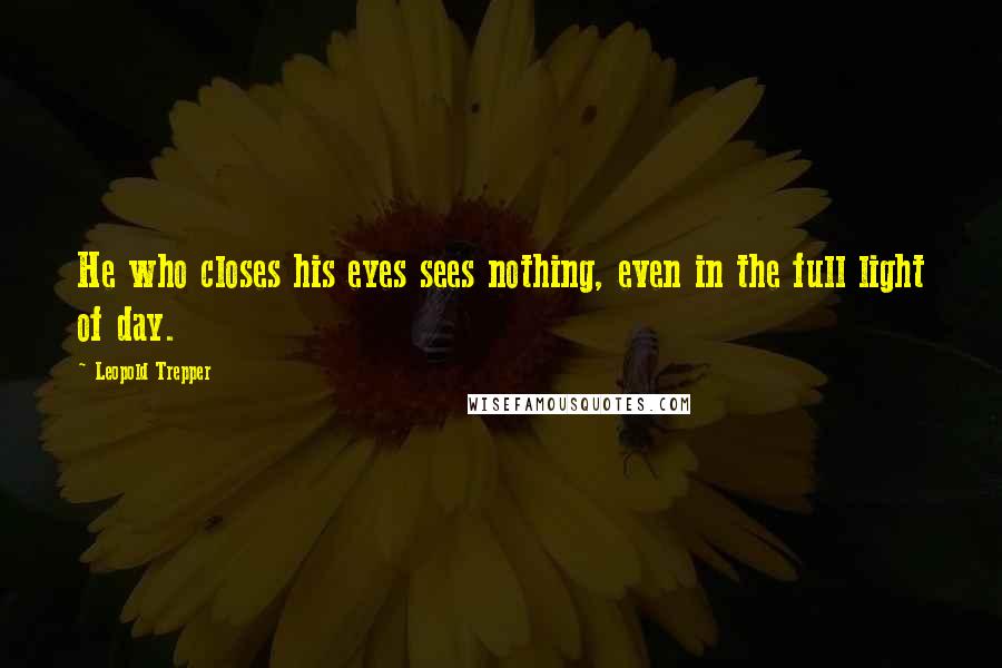 Leopold Trepper Quotes: He who closes his eyes sees nothing, even in the full light of day.