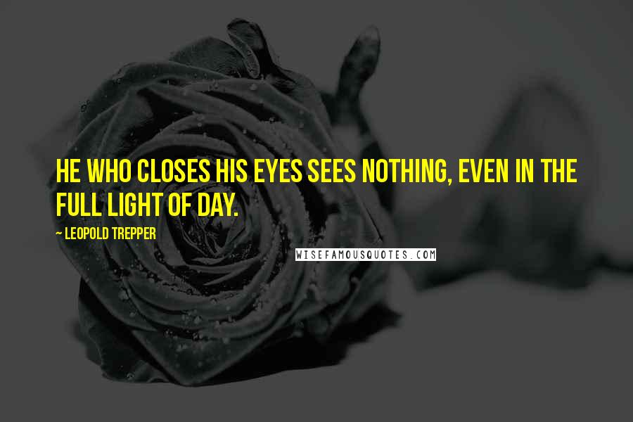 Leopold Trepper Quotes: He who closes his eyes sees nothing, even in the full light of day.
