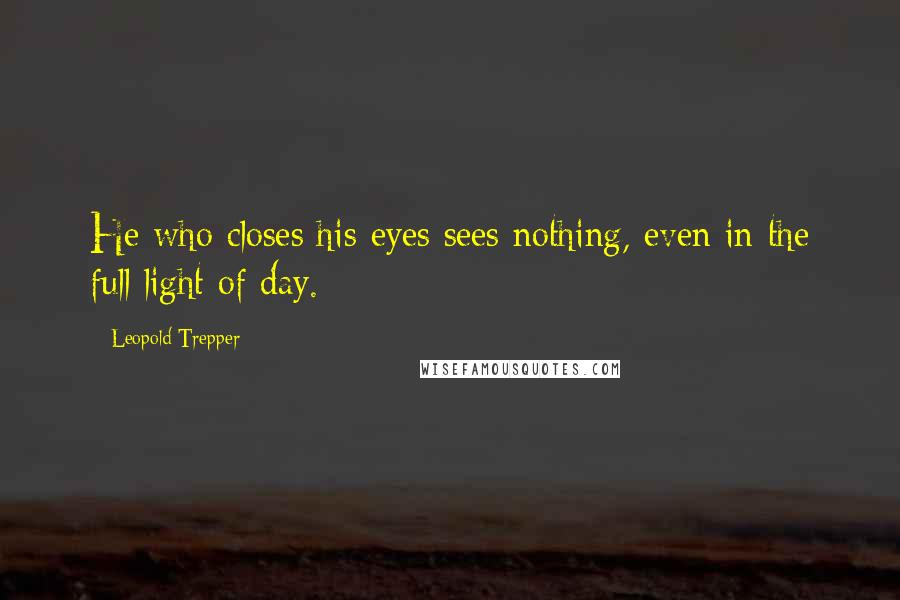 Leopold Trepper Quotes: He who closes his eyes sees nothing, even in the full light of day.