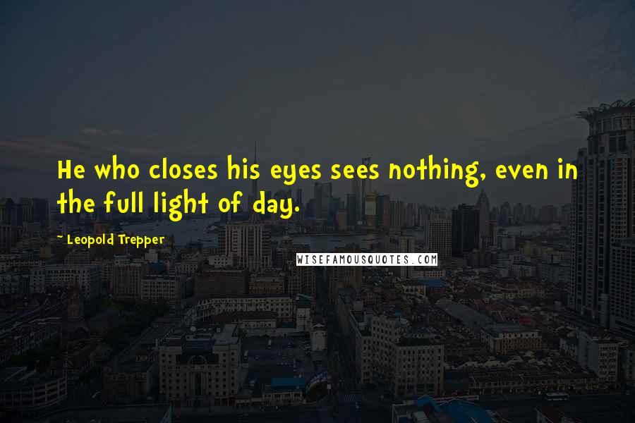 Leopold Trepper Quotes: He who closes his eyes sees nothing, even in the full light of day.