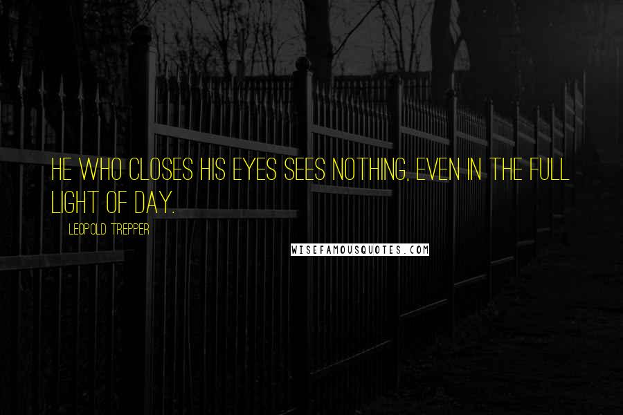 Leopold Trepper Quotes: He who closes his eyes sees nothing, even in the full light of day.