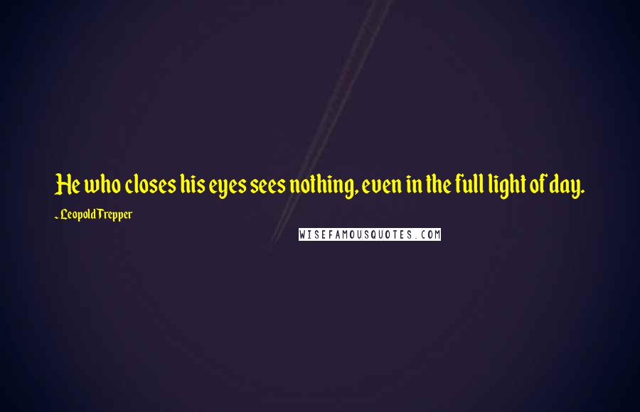 Leopold Trepper Quotes: He who closes his eyes sees nothing, even in the full light of day.