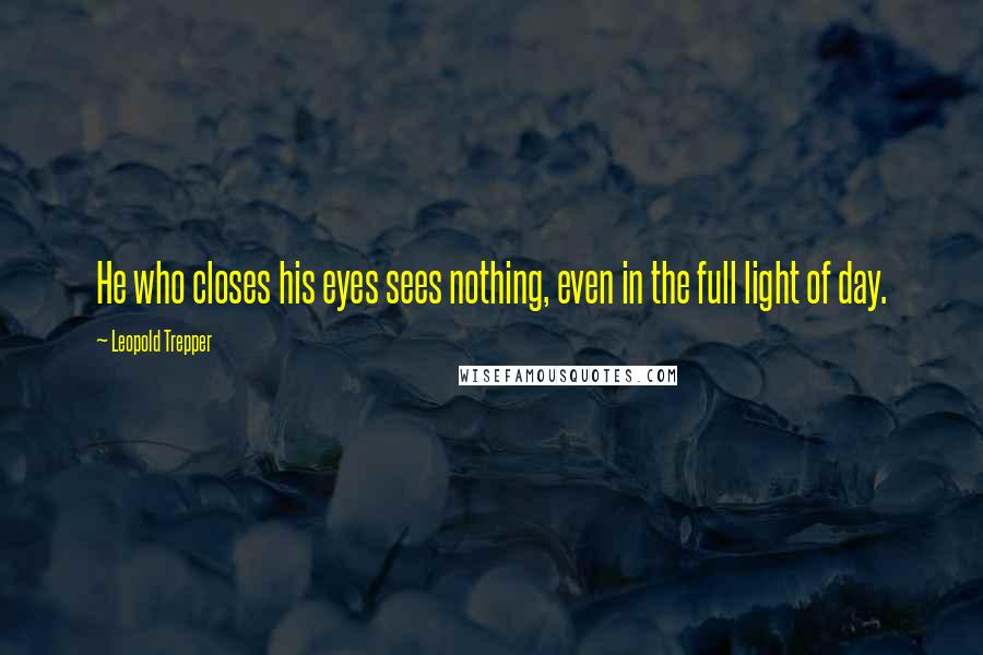 Leopold Trepper Quotes: He who closes his eyes sees nothing, even in the full light of day.