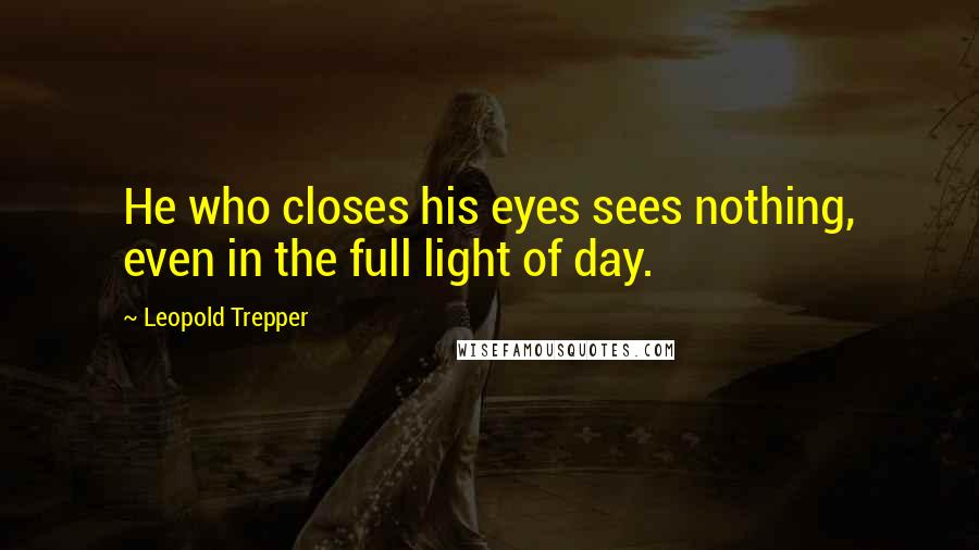 Leopold Trepper Quotes: He who closes his eyes sees nothing, even in the full light of day.