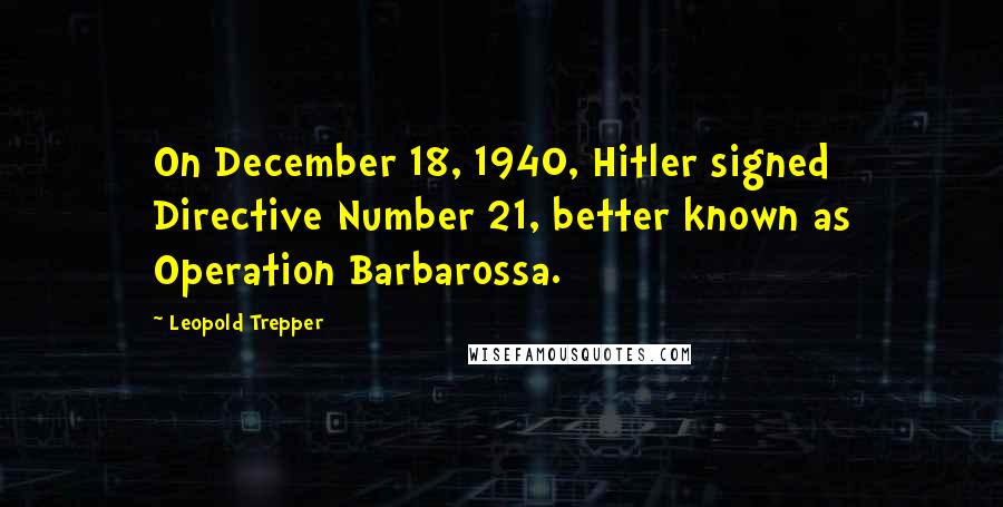 Leopold Trepper Quotes: On December 18, 1940, Hitler signed Directive Number 21, better known as Operation Barbarossa.