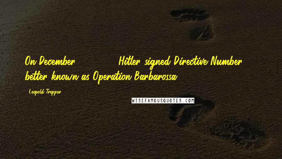 Leopold Trepper Quotes: On December 18, 1940, Hitler signed Directive Number 21, better known as Operation Barbarossa.