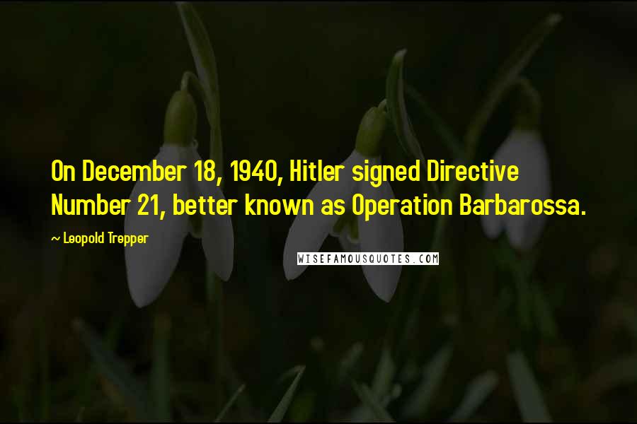 Leopold Trepper Quotes: On December 18, 1940, Hitler signed Directive Number 21, better known as Operation Barbarossa.