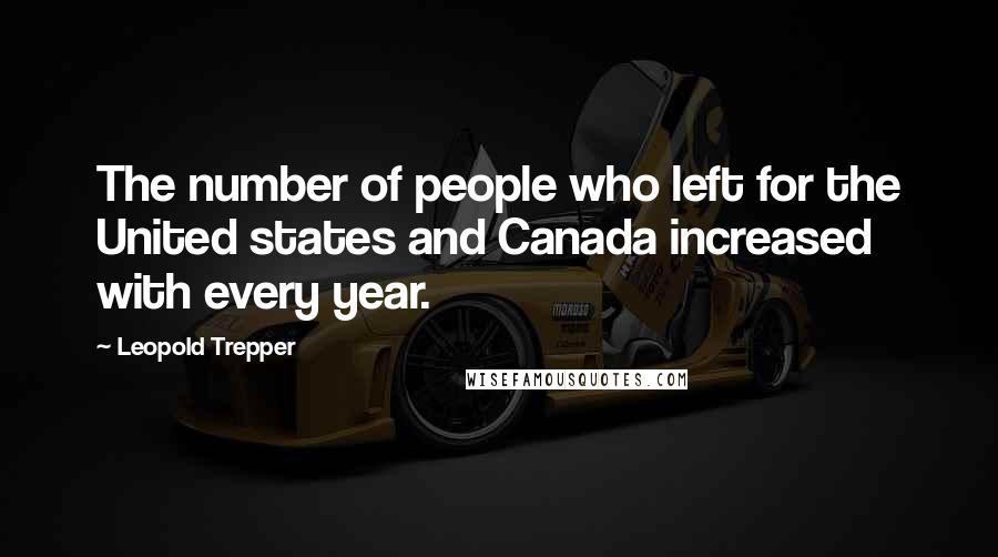 Leopold Trepper Quotes: The number of people who left for the United states and Canada increased with every year.